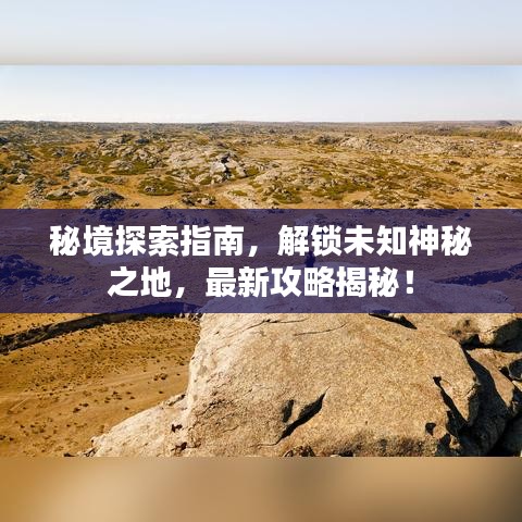 秘境探索指南，解锁未知神秘之地，最新攻略揭秘！