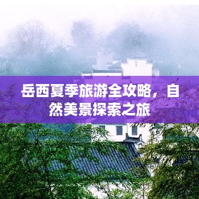岳西夏季旅游全攻略，自然美景探索之旅