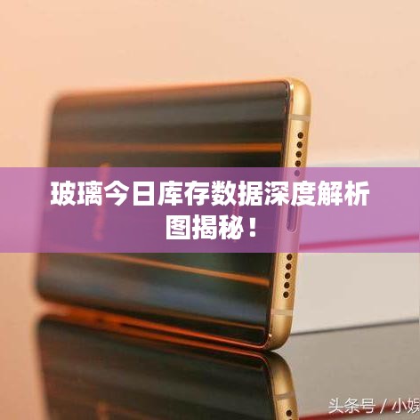 玻璃今日库存数据深度解析图揭秘！