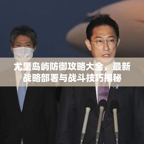 尤里岛屿防御攻略大全，最新战略部署与战斗技巧揭秘