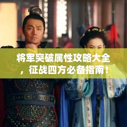 将军突破属性攻略大全，征战四方必备指南！