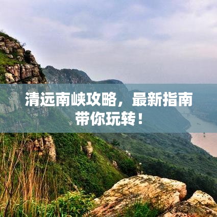 清远南峡攻略，最新指南带你玩转！