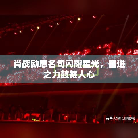 肖战励志名句闪耀星光，奋进之力鼓舞人心