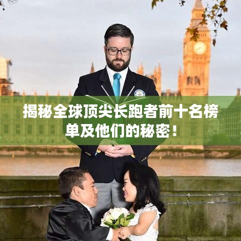 揭秘全球顶尖长跑者前十名榜单及他们的秘密！