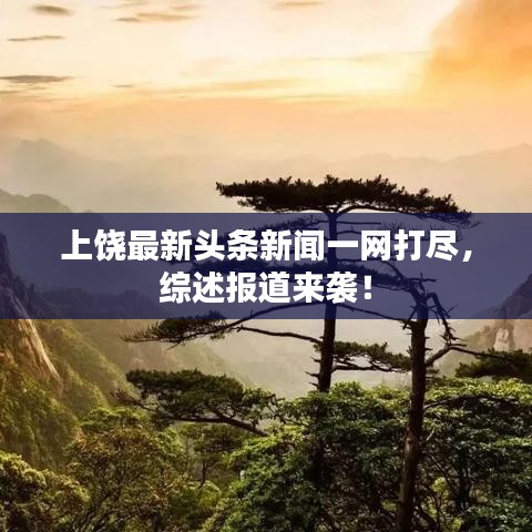 上饶最新头条新闻一网打尽，综述报道来袭！