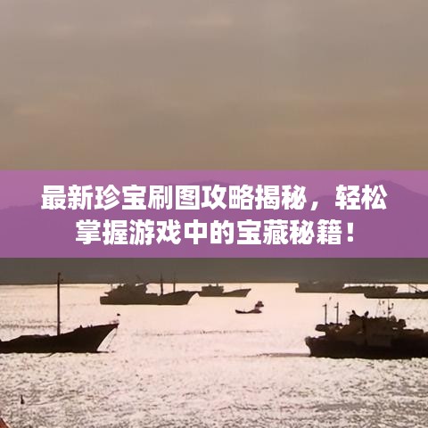 最新珍宝刷图攻略揭秘，轻松掌握游戏中的宝藏秘籍！