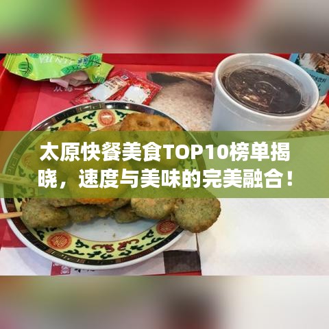 太原快餐美食TOP10榜单揭晓，速度与美味的完美融合！