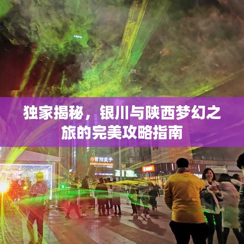 独家揭秘，银川与陕西梦幻之旅的完美攻略指南