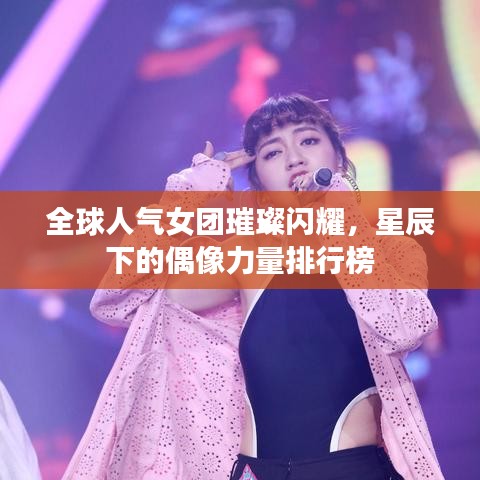全球人气女团璀璨闪耀，星辰下的偶像力量排行榜