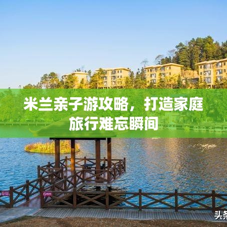 米兰亲子游攻略，打造家庭旅行难忘瞬间