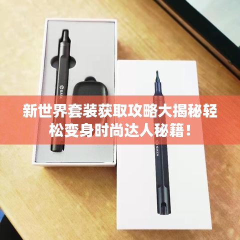 新世界套装获取攻略大揭秘轻松变身时尚达人秘籍！