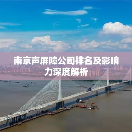 南京声屏障公司排名及影响力深度解析