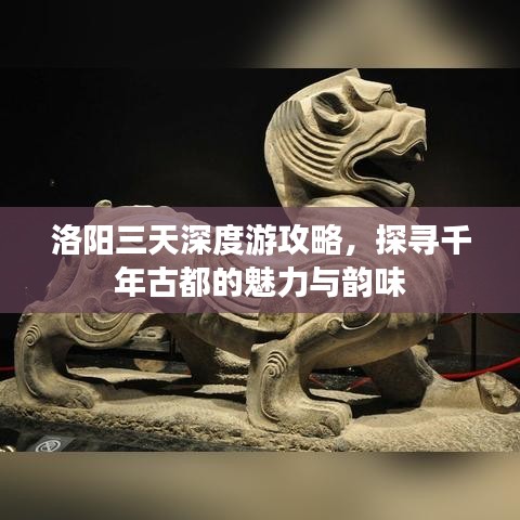 洛阳三天深度游攻略，探寻千年古都的魅力与韵味