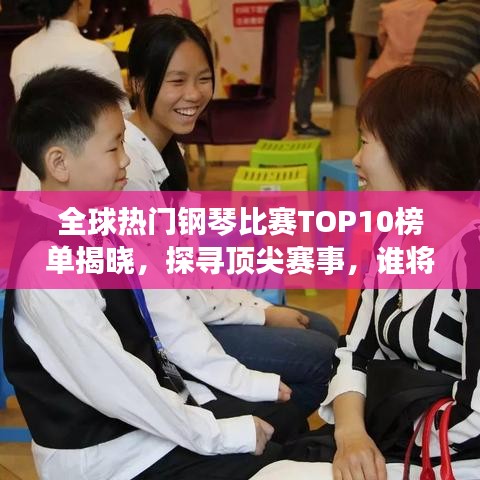 全球热门钢琴比赛TOP10榜单揭晓，探寻顶尖赛事，谁将荣登巅峰？