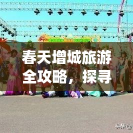 春天增城旅游全攻略，探寻花海中的美丽与宁静