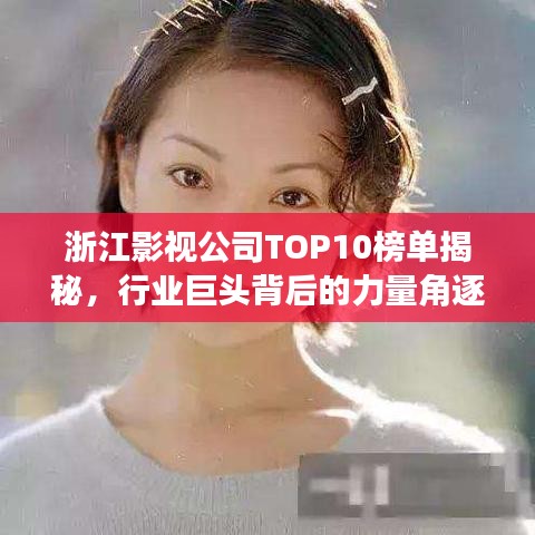 浙江影视公司TOP10榜单揭秘，行业巨头背后的力量角逐