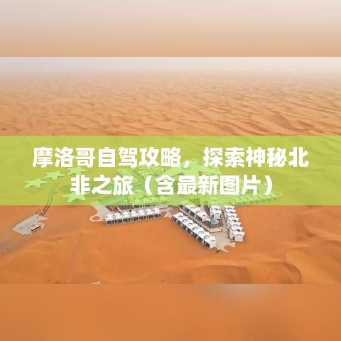 摩洛哥自驾攻略，探索神秘北非之旅（含最新图片）