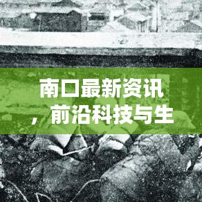 南口最新资讯，前沿科技与生活方式的完美融合