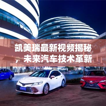 凯美瑞最新视频揭秘，未来汽车技术革新先锋