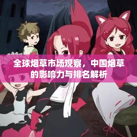 全球烟草市场观察，中国烟草的影响力与排名解析