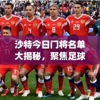 沙特今日门将名单大揭秘，聚焦足球强国主力阵容，一睹风采！