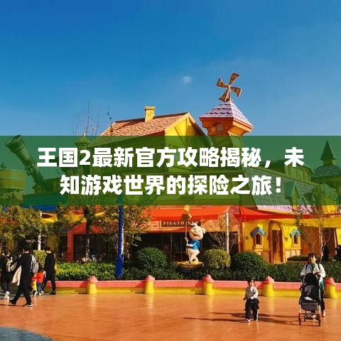 王国2最新官方攻略揭秘，未知游戏世界的探险之旅！