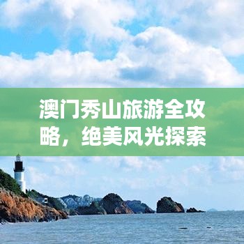 澳门秀山旅游全攻略，绝美风光探索之旅（含图片）
