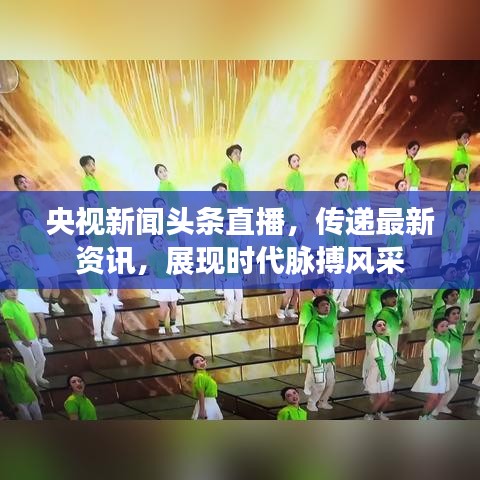 央视新闻头条直播，传递最新资讯，展现时代脉搏风采