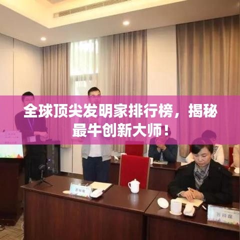 全球顶尖发明家排行榜，揭秘最牛创新大师！