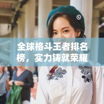 全球格斗王者排名榜，实力铸就荣耀之巅