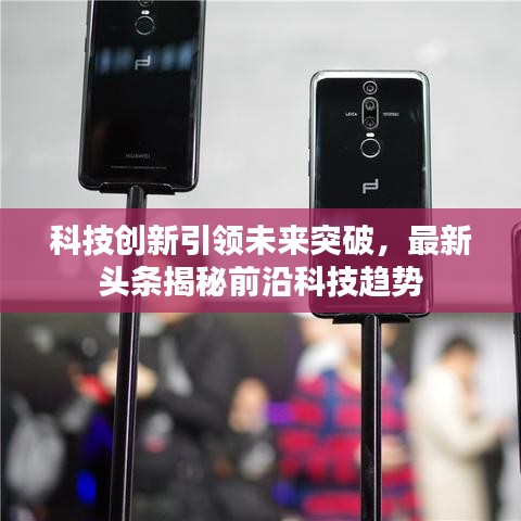 科技创新引领未来突破，最新头条揭秘前沿科技趋势