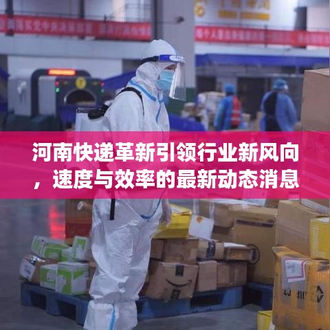 河南快递革新引领行业新风向，速度与效率的最新动态消息！
