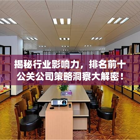揭秘行业影响力，排名前十公关公司策略洞察大解密！