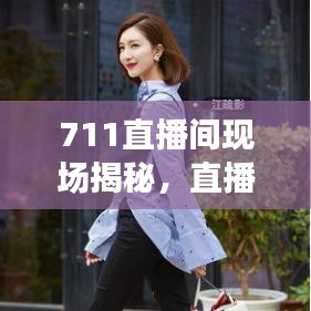 711直播间现场揭秘，直播热潮背后的故事