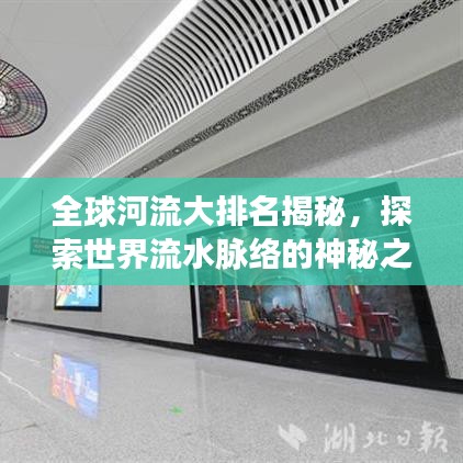 全球河流大排名揭秘，探索世界流水脉络的神秘之旅！