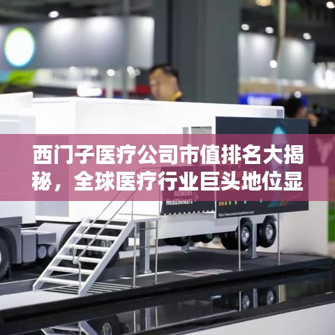 西门子医疗公司市值排名大揭秘，全球医疗行业巨头地位显赫