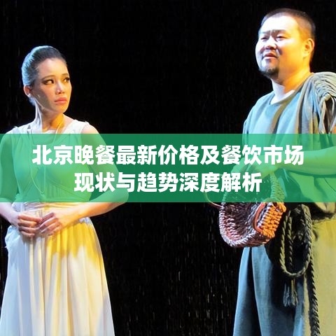北京晚餐最新价格及餐饮市场现状与趋势深度解析