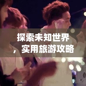 探索未知世界，实用旅游攻略助你畅游大千世界