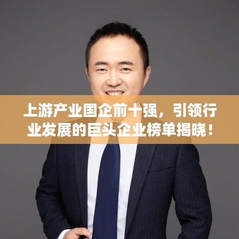 上游产业国企前十强，引领行业发展的巨头企业榜单揭晓！