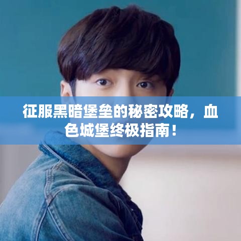 征服黑暗堡垒的秘密攻略，血色城堡终极指南！