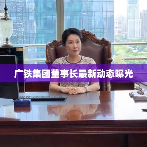 广铁集团董事长最新动态曝光