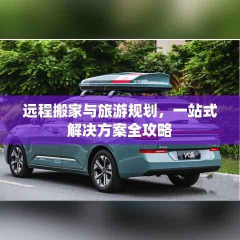 远程搬家与旅游规划，一站式解决方案全攻略