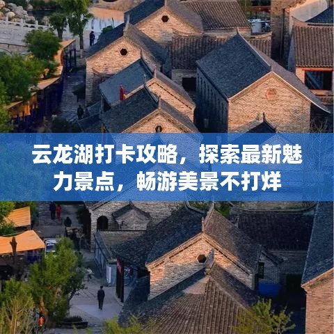 云龙湖打卡攻略，探索最新魅力景点，畅游美景不打烊