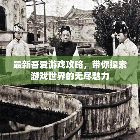 最新吾爱游戏攻略，带你探索游戏世界的无尽魅力