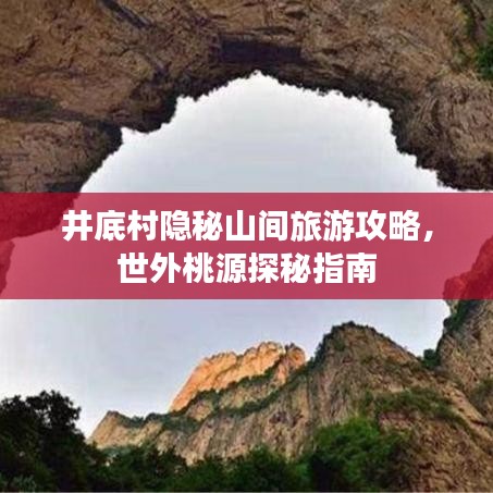 井底村隐秘山间旅游攻略，世外桃源探秘指南