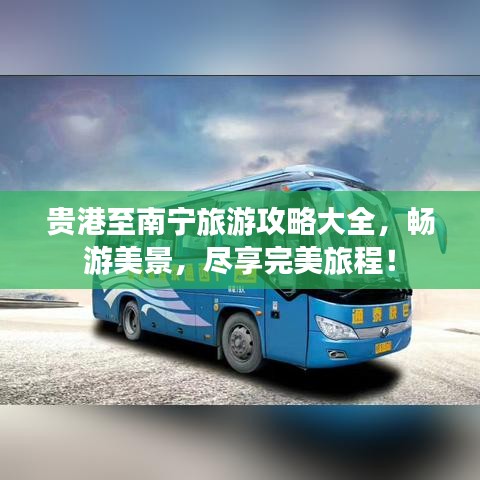 贵港至南宁旅游攻略大全，畅游美景，尽享完美旅程！