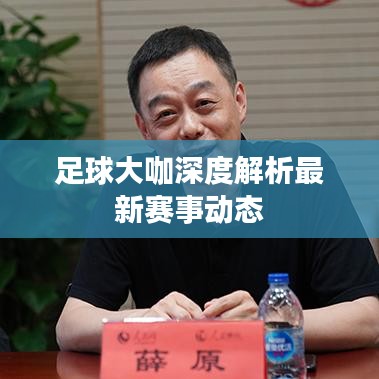 足球大咖深度解析最新赛事动态