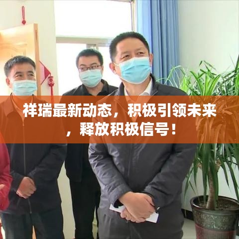 祥瑞最新动态，积极引领未来，释放积极信号！