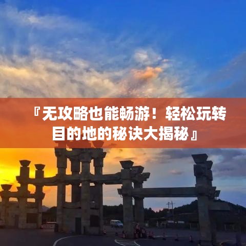 『无攻略也能畅游！轻松玩转目的地的秘诀大揭秘』