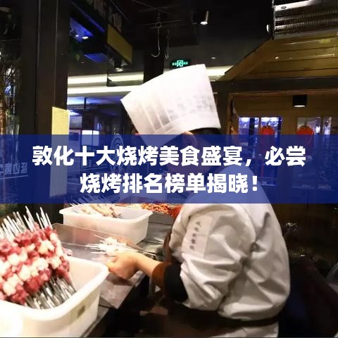 敦化十大烧烤美食盛宴，必尝烧烤排名榜单揭晓！